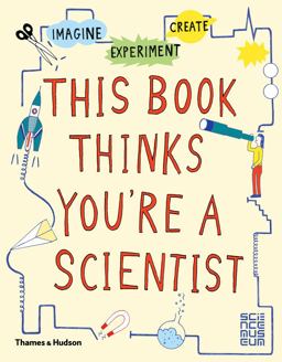 This Book Thinks You're a Scientist Imagine ï¿½ Experiment ï¿½ Create  9780500650813 Front Cover