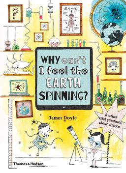 Why Can't I Feel the Earth Spinning? And Other Vital Questions about Science  9780500651186 Front Cover