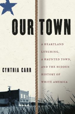 Our Town A Heartland Lynching, a Haunted Town, and the Hidden History of White America  9780517705063 Front Cover