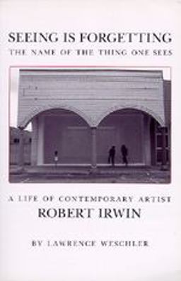 Seeing Is Forgetting The Name of the Thing One Sees - A Life of Contemporary Artist Robert Irwin  9780520049208 Front Cover