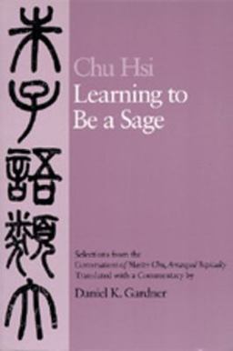 Learning to Be a Sage Selections from the Conversations of Master Chu, Arranged Topically  9780520065253 Front Cover