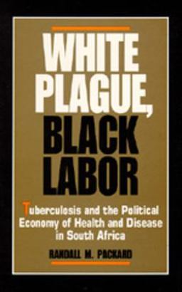 White Plague, Black Labor Tuberculosis and the Political Economy of Health and Disease in South Africa  9780520065758 Front Cover