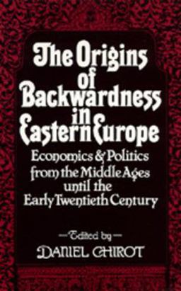 Origins of Backwardness in Eastern Europe Economics and Politics from the Middle Ages until the Early Twentieth Century  9780520076402 Front Cover