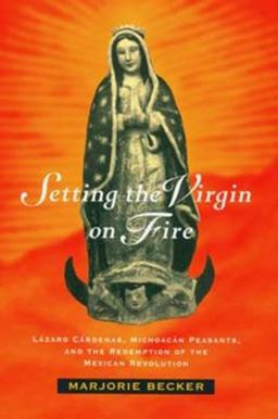Setting the Virgin on Fire Lï¿½zaro Cï¿½rdenas, Michoacï¿½n Peasants, and the Redemption of the Mexican Revolution  9780520084193 Front Cover
