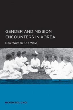 Gender and Mission Encounters in Korea New Women, Old Ways: Seoul-California Series in Korean Studies, Volume 1  9780520098695 Front Cover