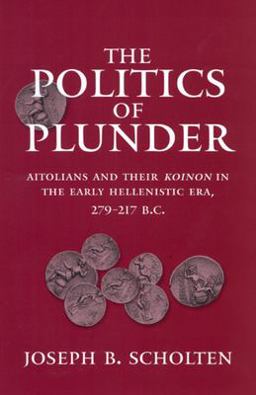 Politics of Plunder Aitolians and Their Koinon in the Early Hellenistic Era, 279-217 B. C.  9780520201873 Front Cover