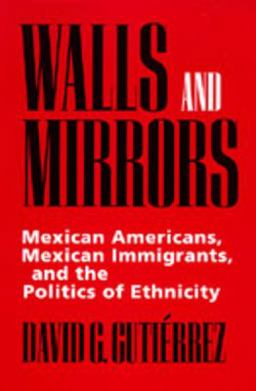 Walls and Mirrors Mexican Americans, Mexican Immigrants, and the Politics of Ethnicity  9780520202191 Front Cover