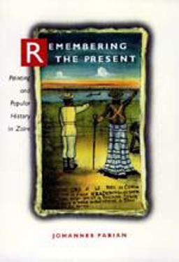 Remembering the Present Painting and Popular History in Zaire  9780520203761 Front Cover
