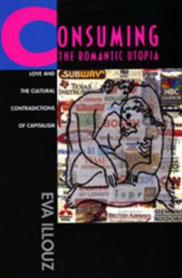 Consuming the Romantic Utopia Love and the Cultural Contradictions of Capitalism  9780520205710 Front Cover
