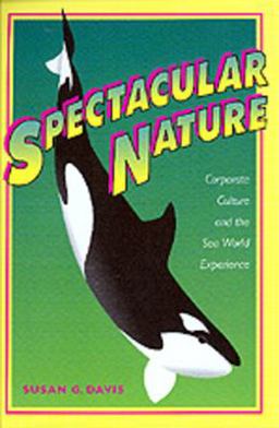 Spectacular Nature Corporate Culture and the Sea World Experience  9780520209817 Front Cover
