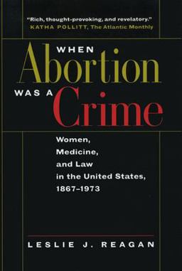 When Abortion Was a Crime Women, Medicine, and Law in the United States, 1867-1973  9780520216570 Front Cover