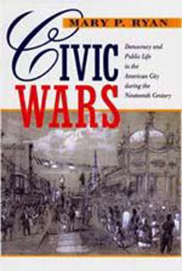 Civic Wars Democracy and Public Life in the American City During the Nineteenth Century 1st 1998 9780520216600 Front Cover