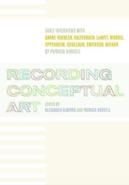 Recording Conceptual Art Early Interviews with Barry, Huebler, Kaltenbach, Lewitt, Morris, Oppenheim, Siegelaub, Smithson, and Weiner by Patricia Norvell  9780520220119 Front Cover