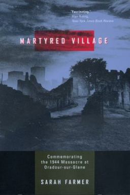 Martyred Village Commemorating the 1944 Massacre at Oradour-Sur-Glane  9780520224834 Front Cover