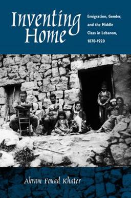Inventing Home Emigration, Gender, and the Middle Class in Lebanon, 1870-1920  9780520227408 Front Cover