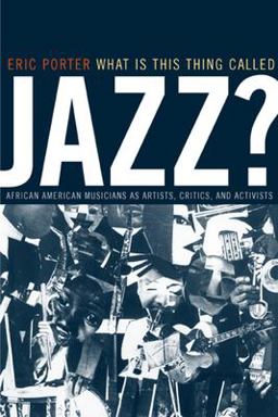 What Is This Thing Called Jazz? African American Musicians As Artists, Critics, and Activists  9780520232969 Front Cover