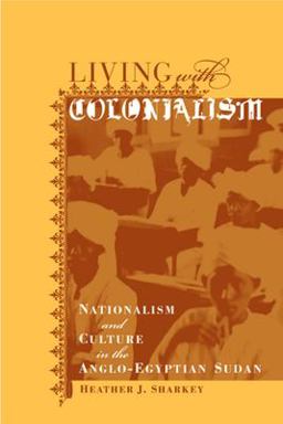 Living with Colonialism Nationalism and Culture in the Anglo-Egyptian Sudan  9780520235595 Front Cover