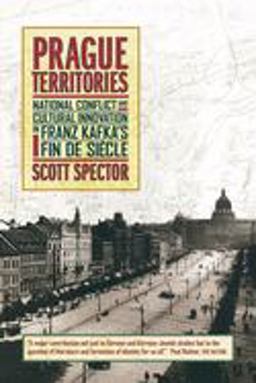 Prague Territories National Conflict and Cultural Innovation in Franz Kafka's Fin de SiÃ¨cle  9780520236929 Front Cover