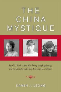 China Mystique Pearl S. Buck, Anna May Wong, Mayling Soong, and the Transformation of American Orientalism  9780520244238 Front Cover