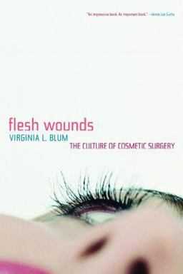 Flesh Wounds The Culture of Cosmetic Surgery  9780520244733 Front Cover