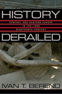 History Derailed Central and Eastern Europe in the Long Nineteenth Century  9780520245259 Front Cover