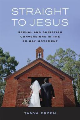 Straight to Jesus Sexual and Christian Conversions in the Ex-Gay Movement  9780520245822 Front Cover