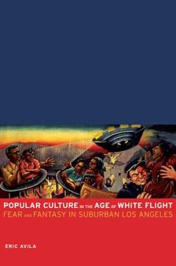Popular Culture in the Age of White Flight Fear and Fantasy in Suburban Los Angeles  9780520248113 Front Cover