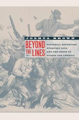 Beyond the Lines Pictorial Reporting, Everyday Life, and the Crisis of Gilded Age America  9780520248144 Front Cover