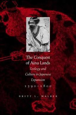 Conquest of Ainu Lands Ecology and Culture in Japanese Expansion,1590-1800  9780520248342 Front Cover