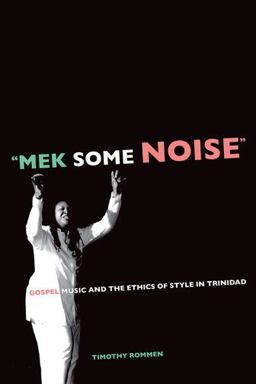 Mek Some Noise Gospel Music and the Ethics of Style in Trinidad  9780520250673 Front Cover