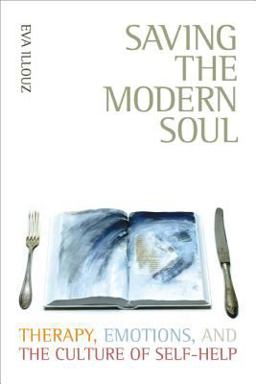 Saving the Modern Soul Therapy, Emotions, and the Culture of Self-Help  9780520253735 Front Cover