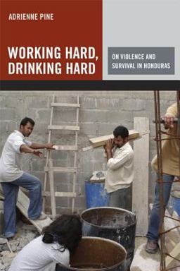 Working Hard, Drinking Hard On Violence and Survival in Honduras  9780520255449 Front Cover