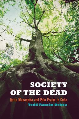 Society of the Dead Quita Manaquita and Palo Praise in Cuba  9780520256842 Front Cover