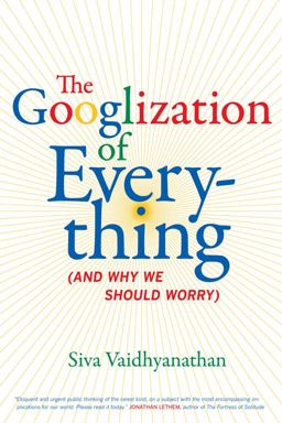 Googlization of Everything (and Why We Should Worry)  9780520258822 Front Cover