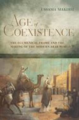 Age of Coexistence The Ecumenical Frame and the Making of the Modern Arab World  9780520258884 Front Cover