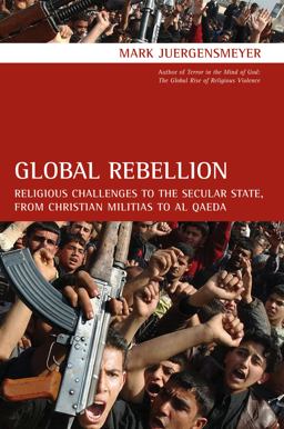 Global Rebellion Religious Challenges to the Secular State, from Christian Militias to Al Qaeda  9780520261570 Front Cover