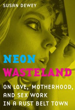 Neon Wasteland On Love, Motherhood, and Sex Work in a Rust Belt Town  9780520266919 Front Cover