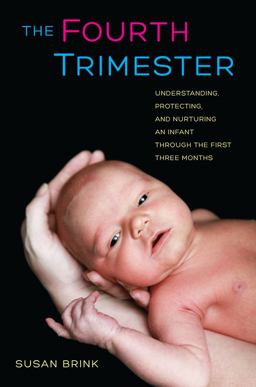 Fourth Trimester Understanding, Protecting, and Nurturing an Infant Through the First Three Months  9780520267121 Front Cover