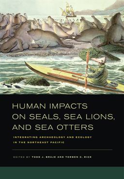 Human Impacts on Seals, Sea Lions, and Sea Otters Integrating Archaeology and Ecology in the Northeast Pacific  9780520267268 Front Cover