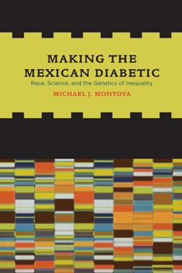 Making the Mexican Diabetic Race, Science, and the Genetics of Inequality  9780520267312 Front Cover