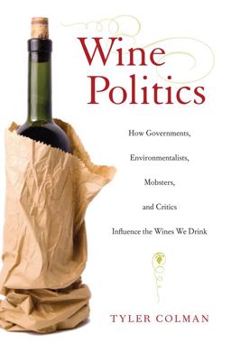 Wine Politics How Governments, Environmentalists, Mobsters, and Critics Influence the Wines We Drink  9780520267886 Front Cover