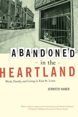 Abandoned in the Heartland Work, Family, and Living in East St. Louis  9780520269323 Front Cover