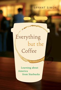 Everything but the Coffee Learning about America from Starbucks  9780520269927 Front Cover