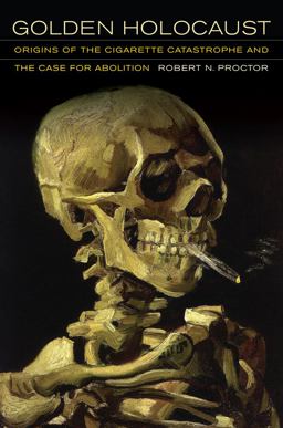 Golden Holocaust Origins of the Cigarette Catastrophe and the Case for Abolition  9780520270169 Front Cover