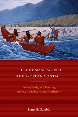 Chumash World at European Contact Power, Trade, and Feasting among Complex Hunter-Gatherers  9780520271241 Front Cover
