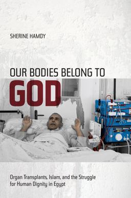 Our Bodies Belong to God Organ Transplants, Islam, and the Struggle for Human Dignity in Egypt  9780520271760 Front Cover