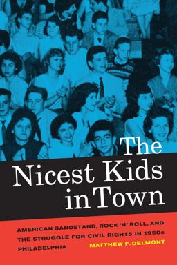 Nicest Kids in Town American Bandstand, Rock 'n' Roll, and the Struggle for Civil Rights in 1950s Philadelphia  9780520272088 Front Cover