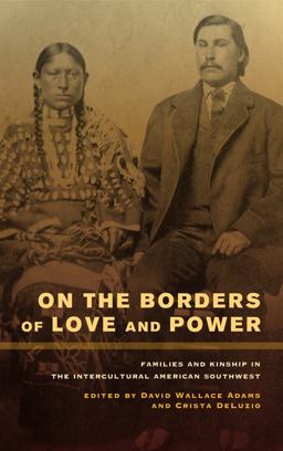 On the Borders of Love and Power Families and Kinship in the Intercultural American Southwest  9780520272392 Front Cover