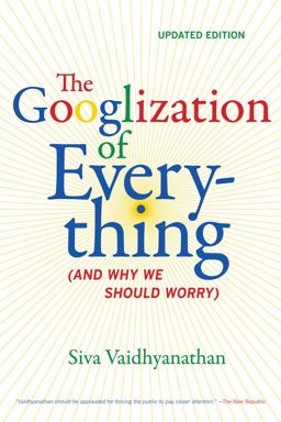 Googlization of Everything (and Why We Should Worry) 2nd 9780520272897 Front Cover