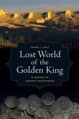 Lost World of the Golden King In Search of Ancient Afghanistan  9780520273429 Front Cover